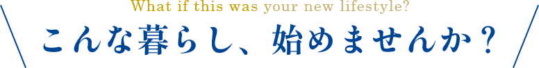 こんな暮らし、始めませんか？