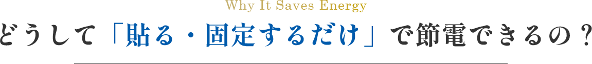 どうして「貼る・固定する」だけで節電できるの？