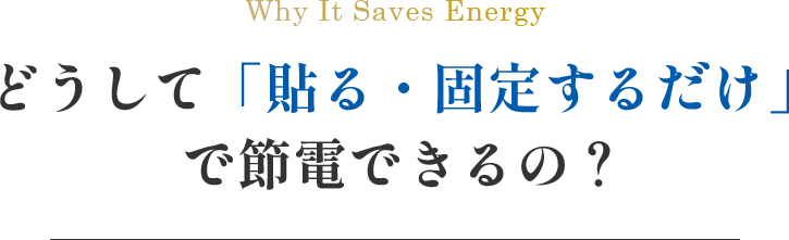 どうして「貼る・固定する」だけで節電できるの？