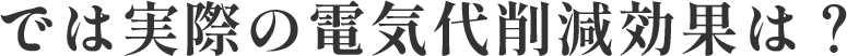 では実際の電気代削減効果は